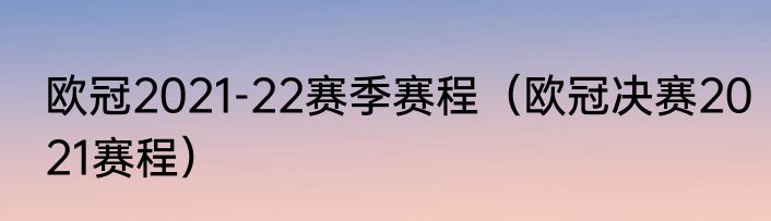 欧冠2021-22赛季赛程（欧冠决赛2021赛程）