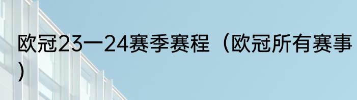欧冠23一24赛季赛程（欧冠所有赛事）