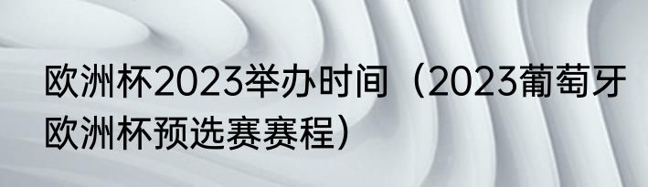 欧洲杯2023举办时间（2023葡萄牙欧洲杯预选赛赛程）