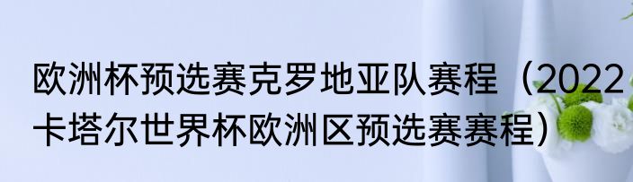 欧洲杯预选赛克罗地亚队赛程（2022卡塔尔世界杯欧洲区预选赛赛程）
