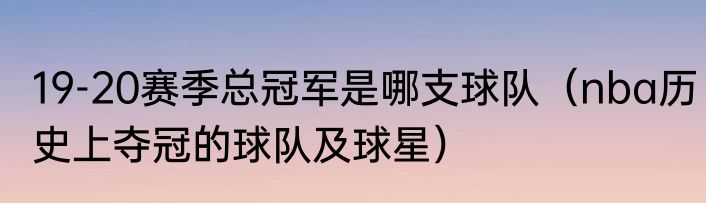 19-20赛季总冠军是哪支球队（nba历史上夺冠的球队及球星）
