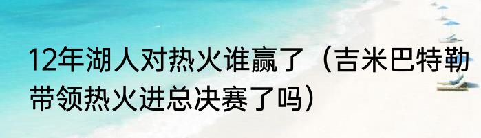 12年湖人对热火谁赢了（吉米巴特勒带领热火进总决赛了吗）