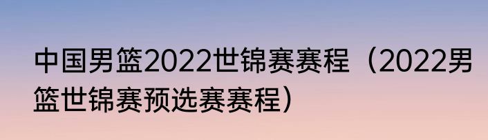 中国男篮2022世锦赛赛程（2022男篮世锦赛预选赛赛程）