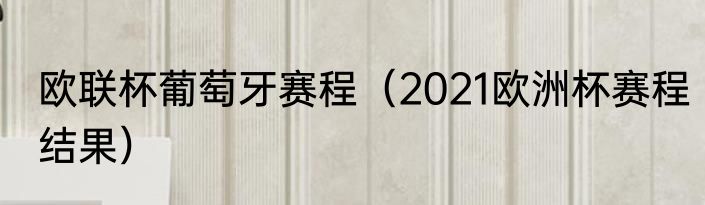 欧联杯葡萄牙赛程（2021欧洲杯赛程结果）