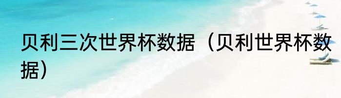 贝利三次世界杯数据（贝利世界杯数据）