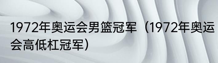 1972年奥运会男篮冠军（1972年奥运会高低杠冠军）