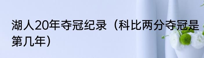 湖人20年夺冠纪录（科比两分夺冠是第几年）