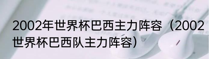 2002年世界杯巴西主力阵容（2002世界杯巴西队主力阵容）