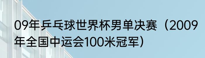 09年乒乓球世界杯男单决赛（2009年全国中运会100米冠军）