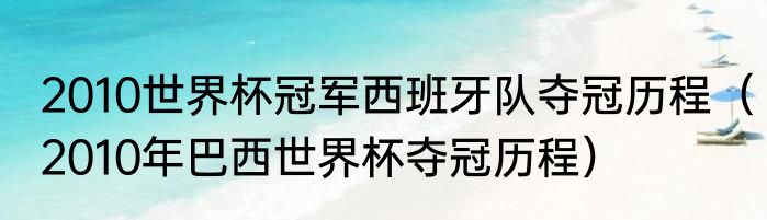 2010世界杯冠军西班牙队夺冠历程（2010年巴西世界杯夺冠历程）