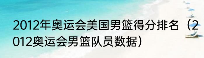 2012年奥运会美国男篮得分排名（2012奥运会男篮队员数据）