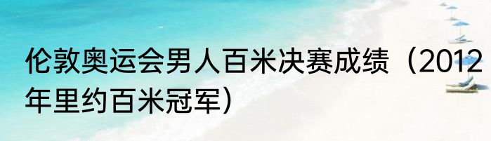 伦敦奥运会男人百米决赛成绩（2012年里约百米冠军）