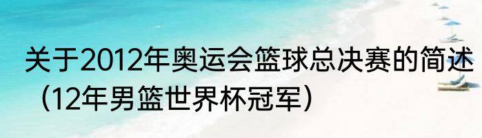 关于2012年奥运会篮球总决赛的简述（12年男篮世界杯冠军）