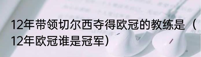 12年带领切尔西夺得欧冠的教练是（12年欧冠谁是冠军）
