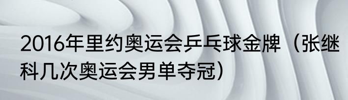2016年里约奥运会乒乓球金牌（张继科几次奥运会男单夺冠）