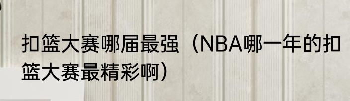 扣篮大赛哪届最强（NBA哪一年的扣篮大赛最精彩啊）