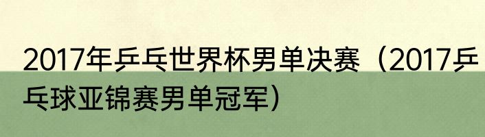 2017年乒乓世界杯男单决赛（2017乒乓球亚锦赛男单冠军）