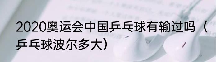 2020奥运会中国乒乓球有输过吗（乒乓球波尔多大）
