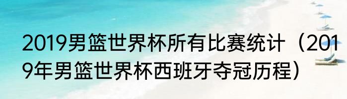 2019男篮世界杯所有比赛统计（2019年男篮世界杯西班牙夺冠历程）