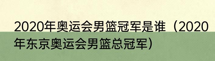 2020年奥运会男篮冠军是谁（2020年东京奥运会男篮总冠军）