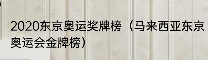 2020东京奥运奖牌榜（马来西亚东京奥运会金牌榜）
