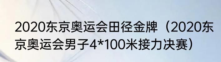 2020东京奥运会田径金牌（2020东京奥运会男子4*100米接力决赛）