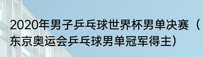 2020年男子乒乓球世界杯男单决赛（东京奥运会乒乓球男单冠军得主）