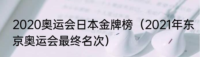 2020奥运会日本金牌榜（2021年东京奥运会最终名次）