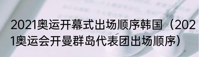 2021奥运开幕式出场顺序韩国（2021奥运会开曼群岛代表团出场顺序）