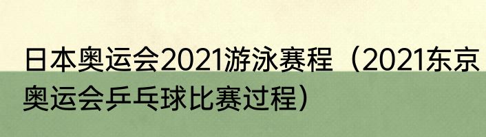 日本奥运会2021游泳赛程（2021东京奥运会乒乓球比赛过程）