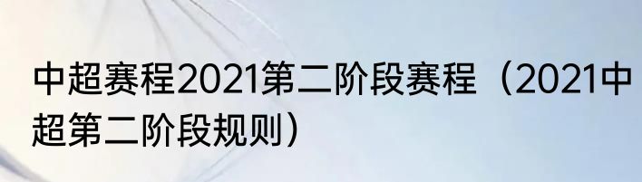中超赛程2021第二阶段赛程（2021中超第二阶段规则）