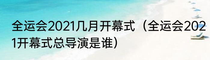 全运会2021几月开幕式（全运会2021开幕式总导演是谁）