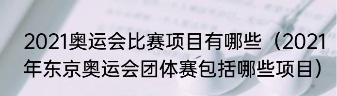 2021奥运会比赛项目有哪些（2021年东京奥运会团体赛包括哪些项目）