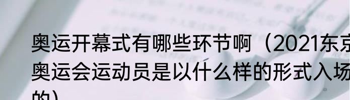 奥运开幕式有哪些环节啊（2021东京奥运会运动员是以什么样的形式入场的）