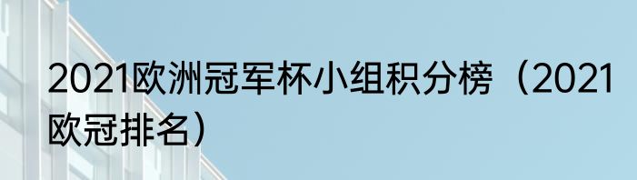 2021欧洲冠军杯小组积分榜（2021欧冠排名）