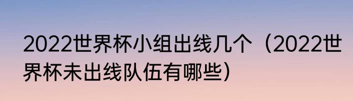 2022世界杯小组出线几个（2022世界杯未出线队伍有哪些）