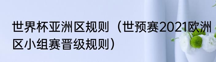 世界杯亚洲区规则（世预赛2021欧洲区小组赛晋级规则）
