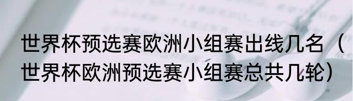 世界杯预选赛欧洲小组赛出线几名（世界杯欧洲预选赛小组赛总共几轮）