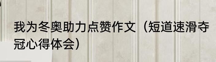 我为冬奥助力点赞作文（短道速滑夺冠心得体会）