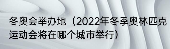 冬奥会举办地（2022年冬季奥林匹克运动会将在哪个城市举行）