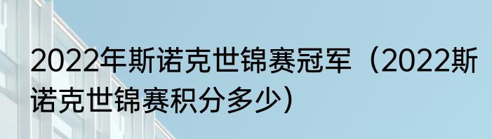 2022年斯诺克世锦赛冠军（2022斯诺克世锦赛积分多少）