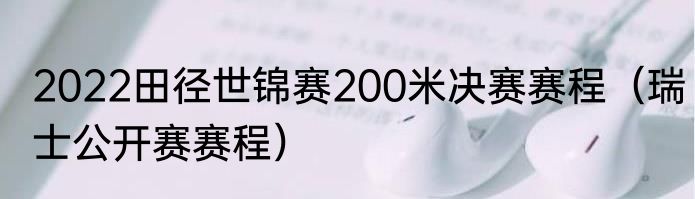 2022田径世锦赛200米决赛赛程（瑞士公开赛赛程）
