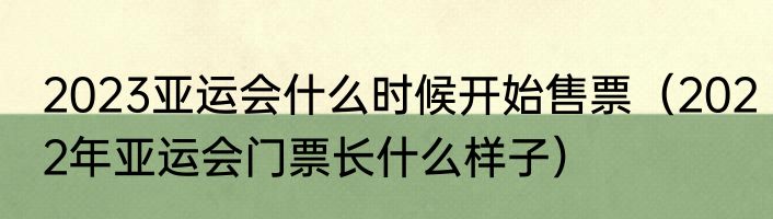 2023亚运会什么时候开始售票（2022年亚运会门票长什么样子）