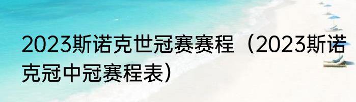 2023斯诺克世冠赛赛程（2023斯诺克冠中冠赛程表）