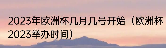 2023年欧洲杯几月几号开始（欧洲杯2023举办时间）