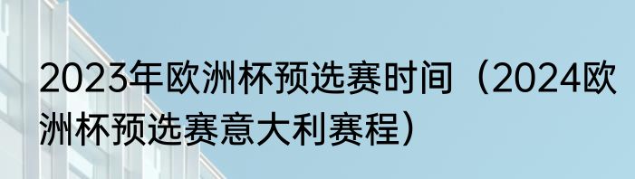 2023年欧洲杯预选赛时间（2024欧洲杯预选赛意大利赛程）