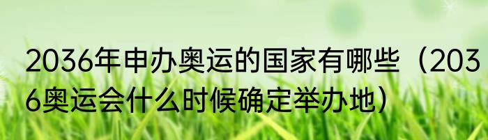 2036年申办奥运的国家有哪些（2036奥运会什么时候确定举办地）