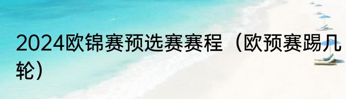 2024欧锦赛预选赛赛程（欧预赛踢几轮）