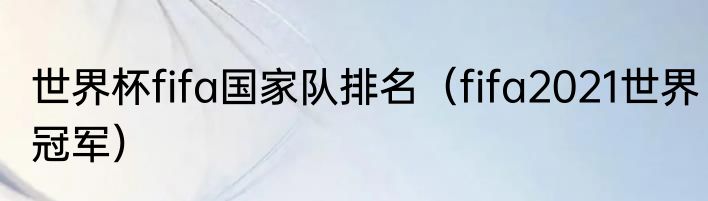 世界杯fifa国家队排名（fifa2021世界冠军）