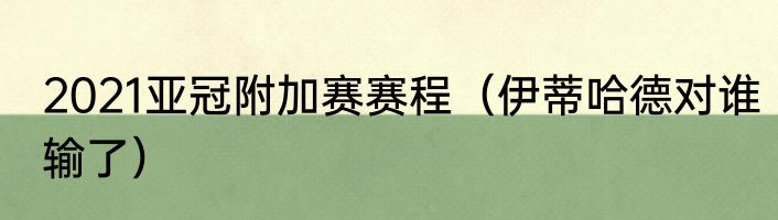 2021亚冠附加赛赛程（伊蒂哈德对谁输了）